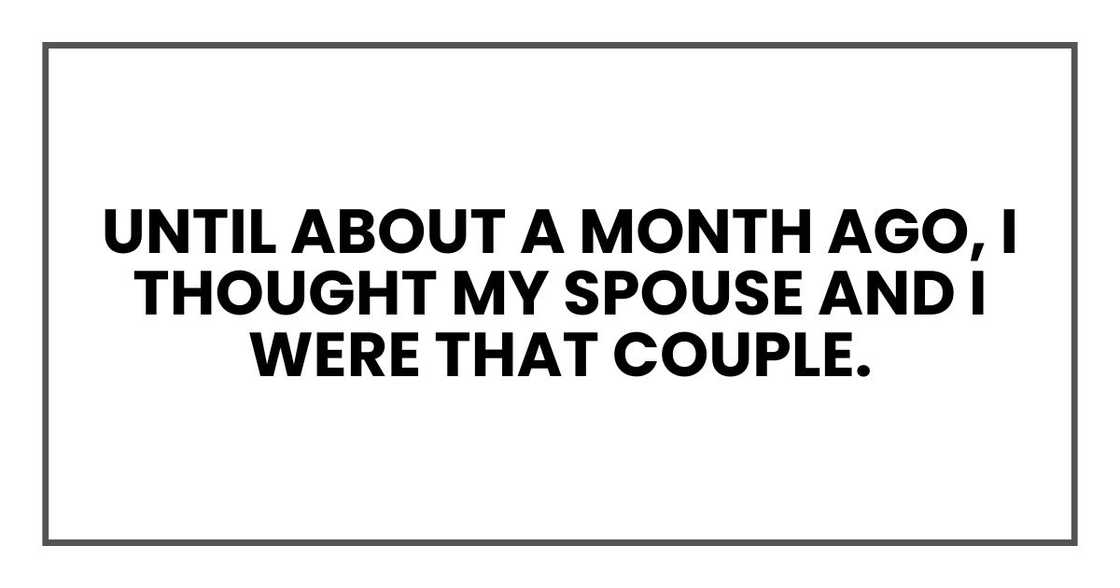 until about a month ago, I thought my spouse and I were that couple. until about a month ago, I thought my spouse and I were that couple.