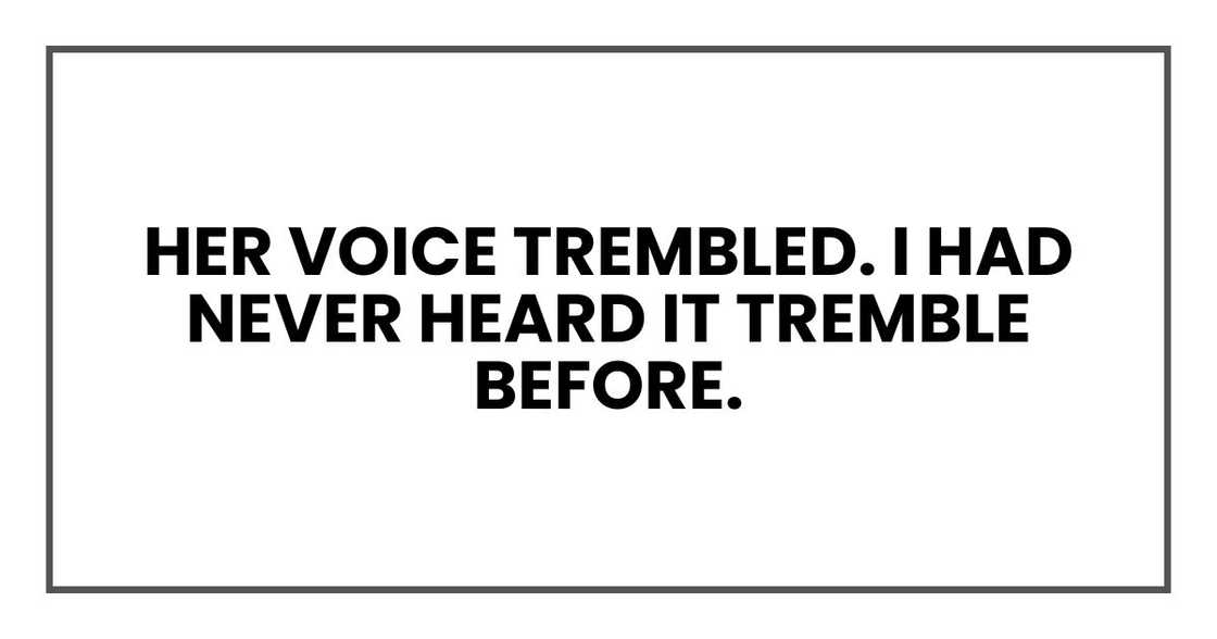 Her voice trembled. I had never heard it tremble before. Her voice trembled. I had never heard it tremble before.