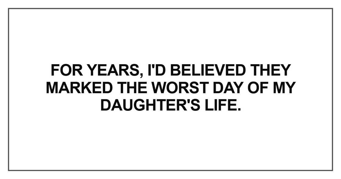 I'd believed they marked the worst day of my daughter's life. I'd believed they marked the worst day of my daughter's life.
