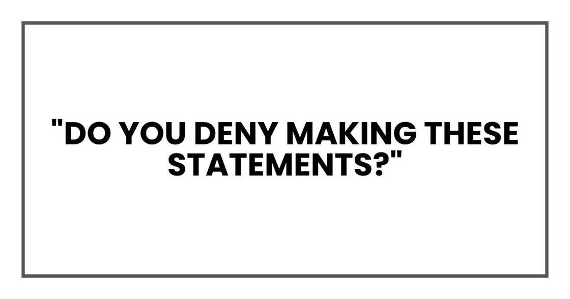 "Do you deny making these statements?"