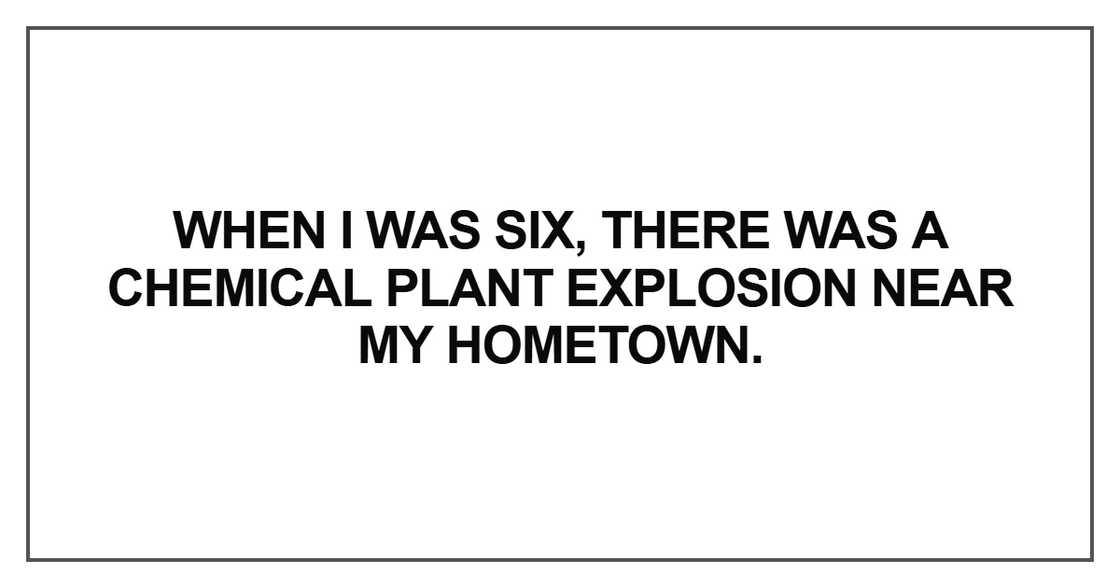 When I was six, there was a chemical plant explosion near When I was six, there was a chemical plant explosion near
