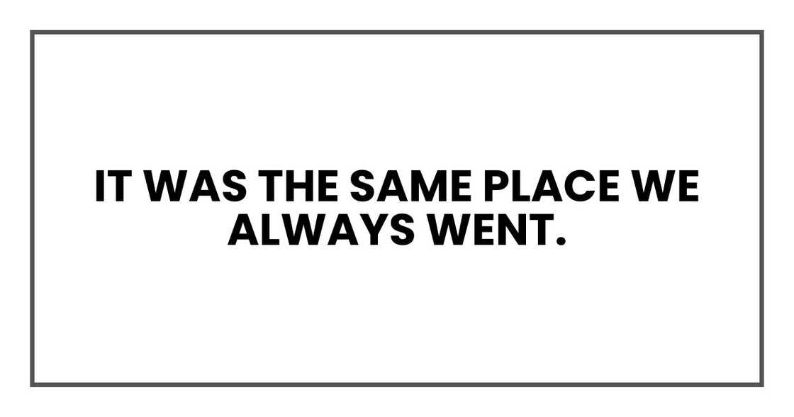 It was the same place we always went. It was the same place we always went.