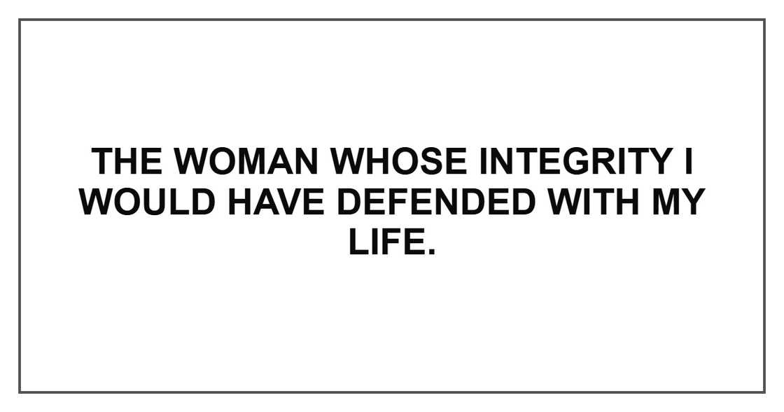 The woman whose integrity I would have defended with my life. The woman whose integrity I would have defended with my life.