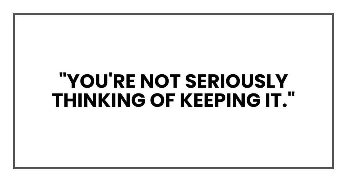 "You're not seriously thinking of keeping it," "You're not seriously thinking of keeping it,"
