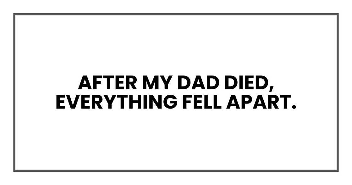 After my dad died, everything fell apart.