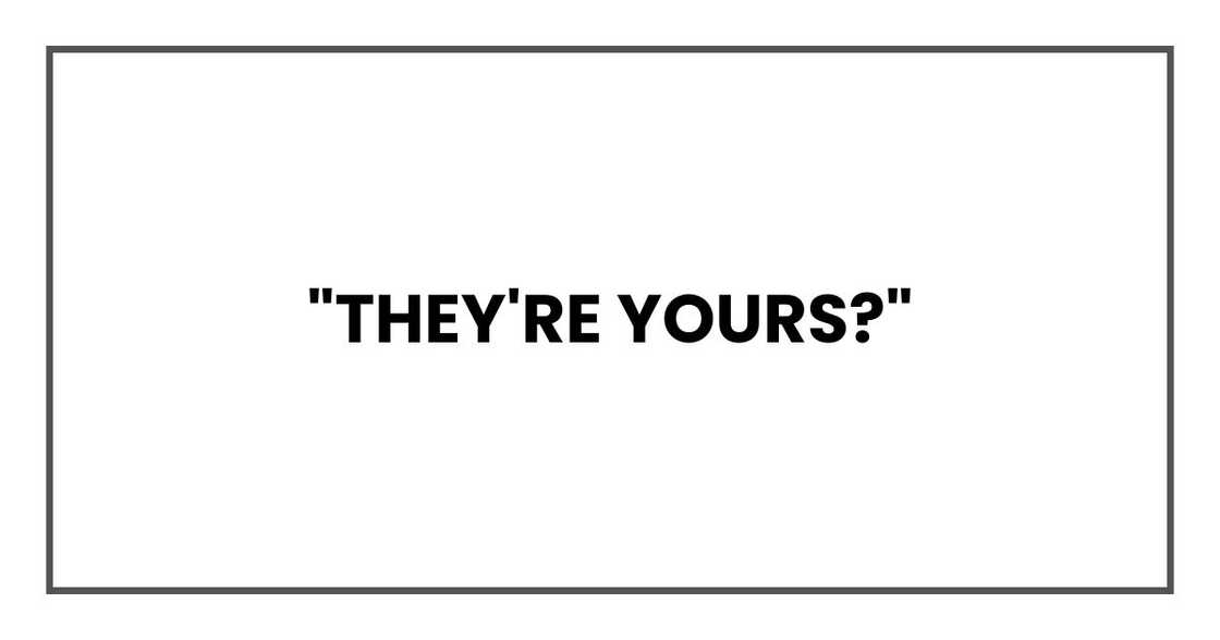 "They're yours?"