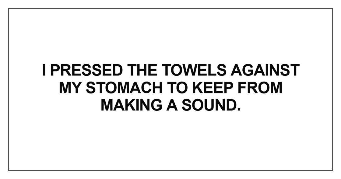 I pressed the towels against my stomach to keep from making a sound