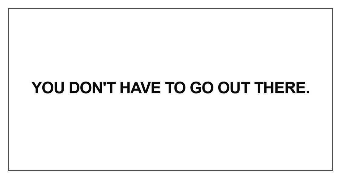 You don't have to go out there
