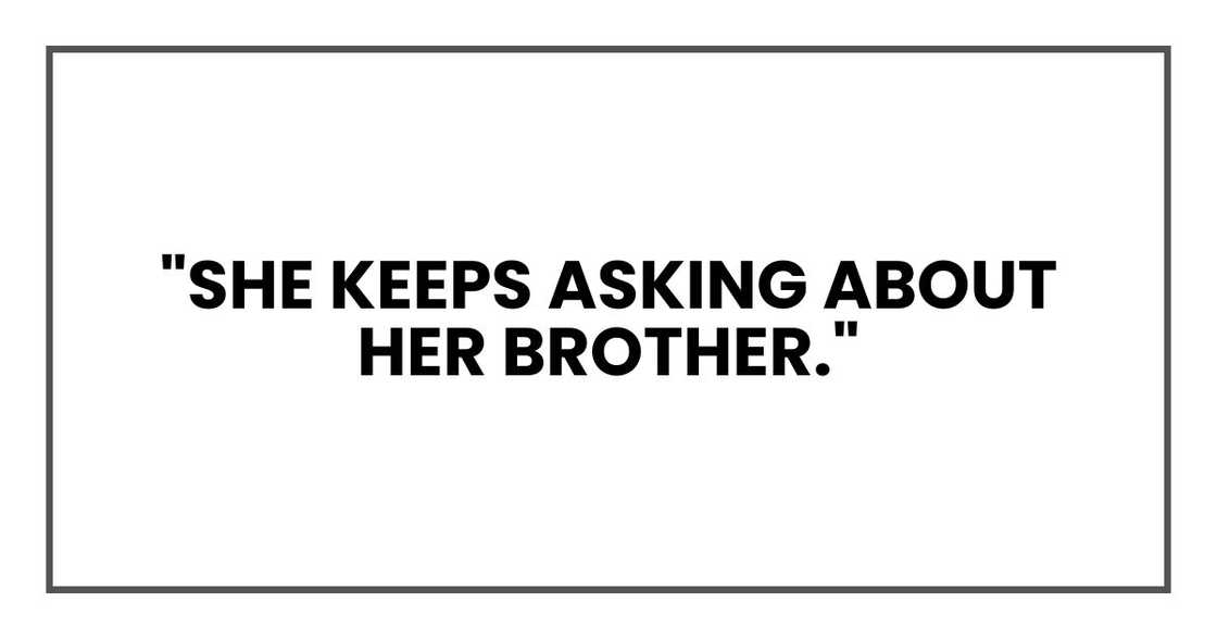 "She keeps asking about her brother." "She keeps asking about her brother."