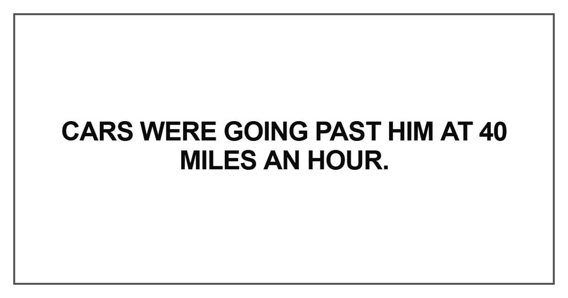 Cars were going past him at 40 miles an hour