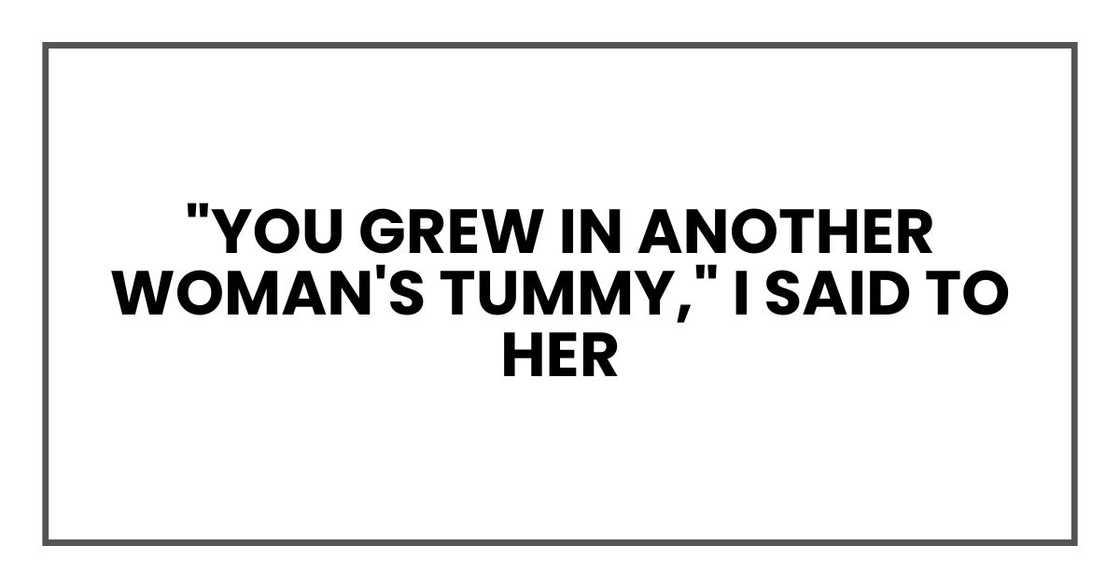 "You grew in another woman's tummy," I said to her "You grew in another woman's tummy," I said to her