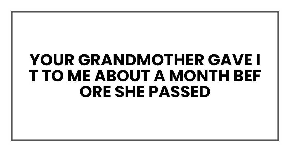 Your grandmother gave it to me about a month before she passed