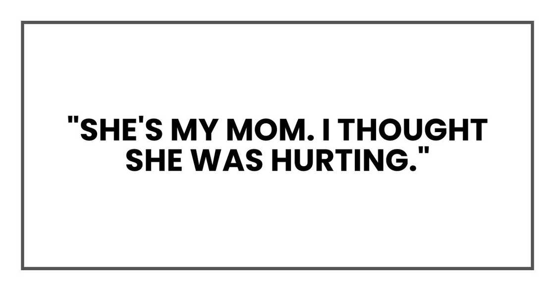 "She's my mom. I thought she was hurting." "She's my mom. I thought she was hurting."