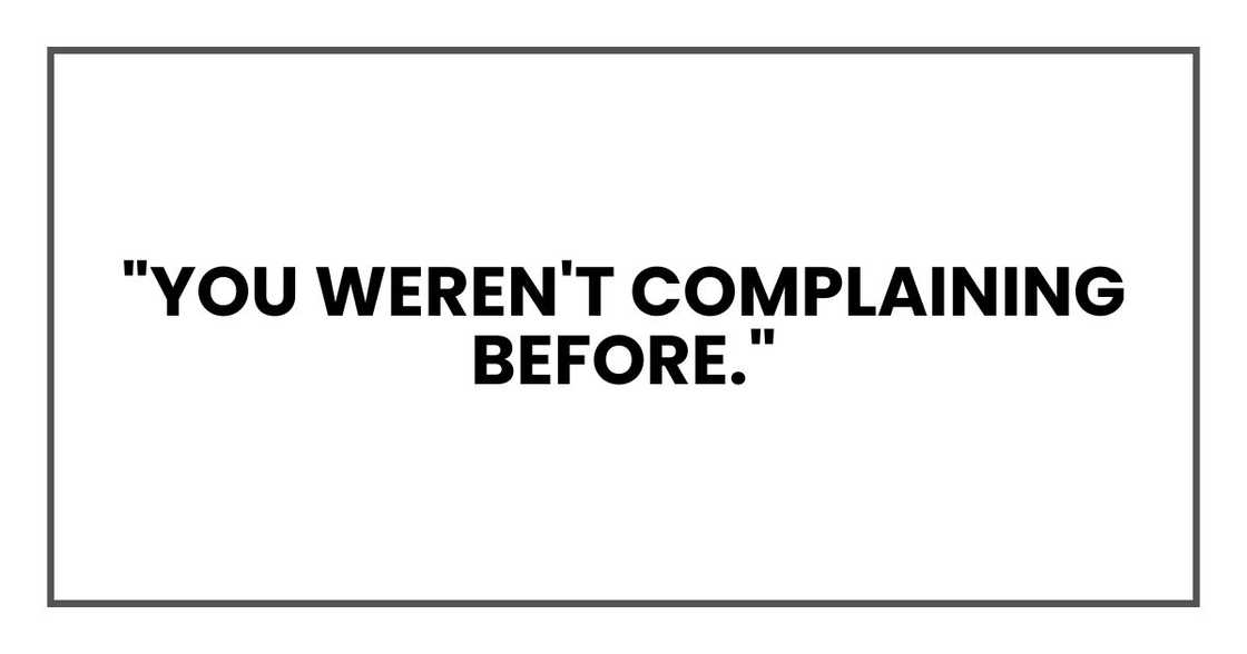 "You weren't complaining before."
