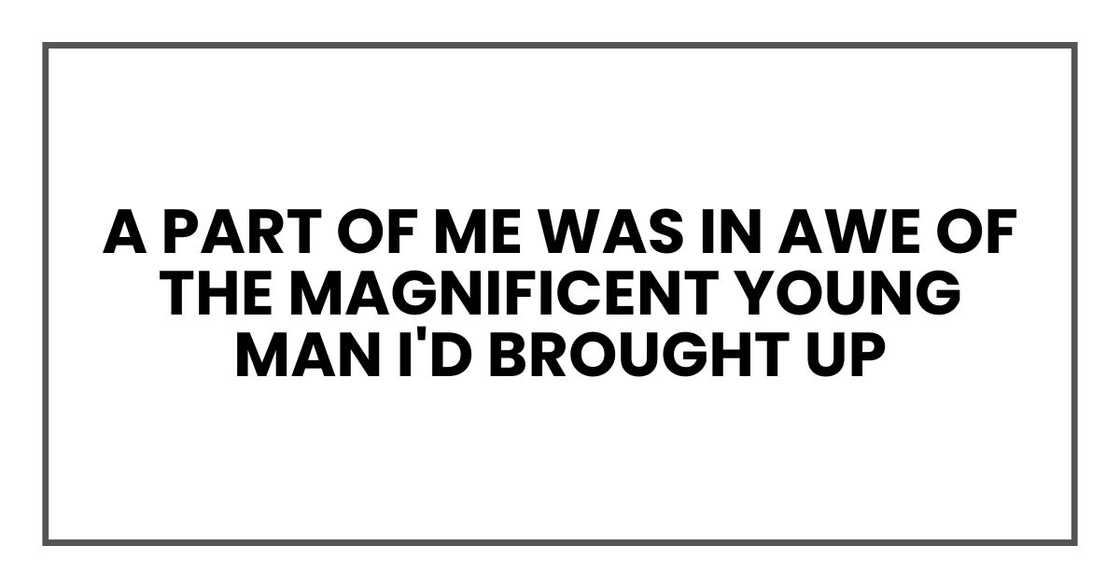 A part of me was in awe of the magnificent young man I'd brought up