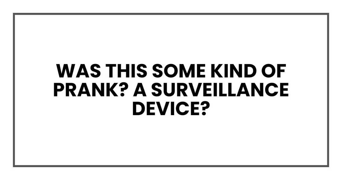 Was this some kind of prank? A surveillance device?
