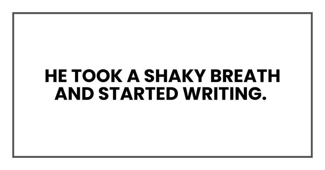 He took a shaky breath and started writing. He took a shaky breath and started writing.