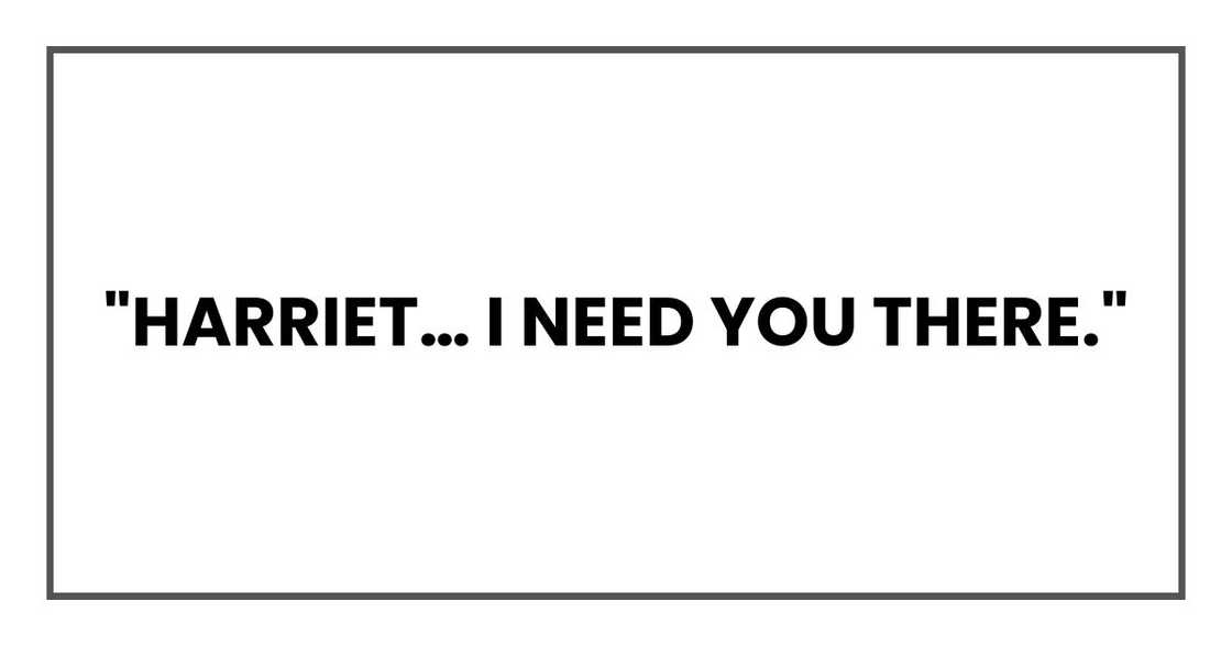 "Harriet… I need you there." "Harriet… I need you there."