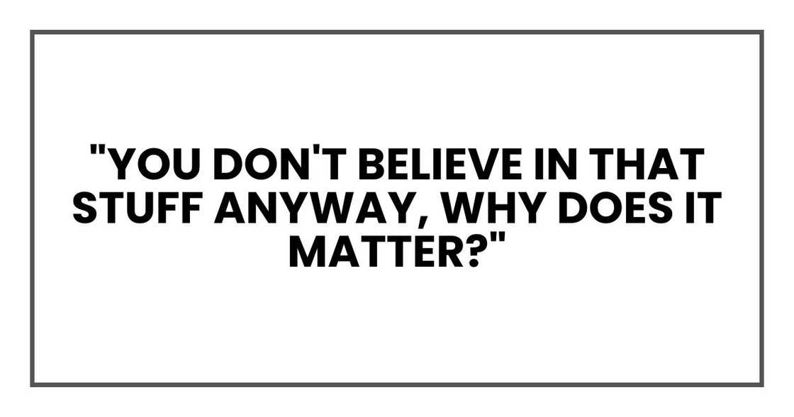"You don't believe in that stuff anyway," she said, irritation creeping in. "Why does it matter?"