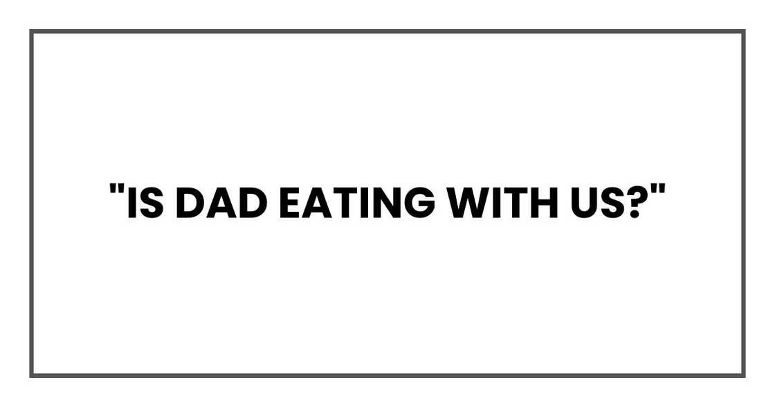 "Is Dad eating with us?"