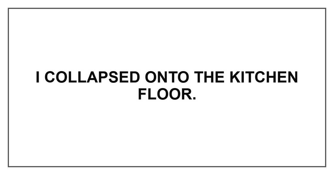 I collapsed onto the kitchen floor.