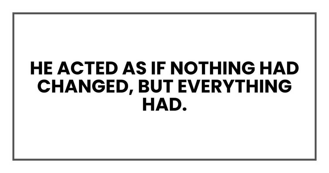 He acted as if nothing had changed, but everything had. He acted as if nothing had changed, but everything had.