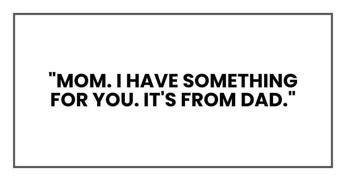 "Mom. I have something for you. It's from Dad."