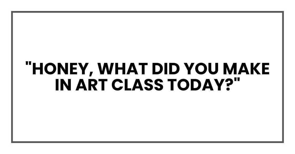 "Honey, what did you make in art class today?"