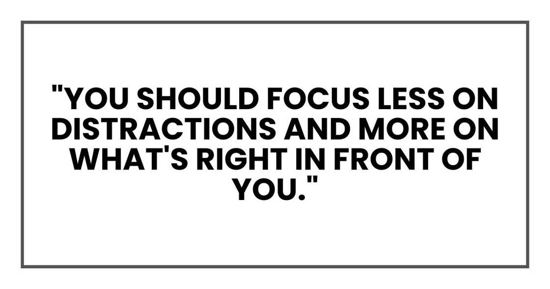 "You should focus less on distractions and more on what's right in front of you."