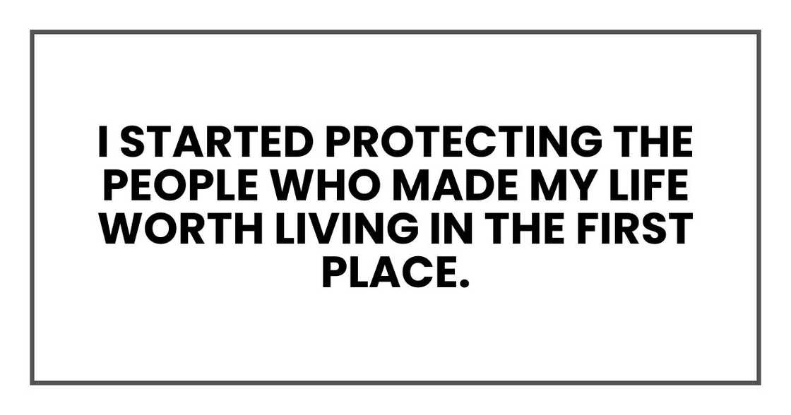 I started protecting the people who made my life worth living in the first place.