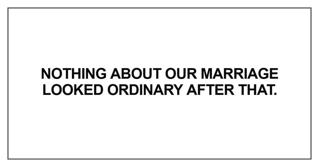 Nothing about our marriage looked ordinary after that