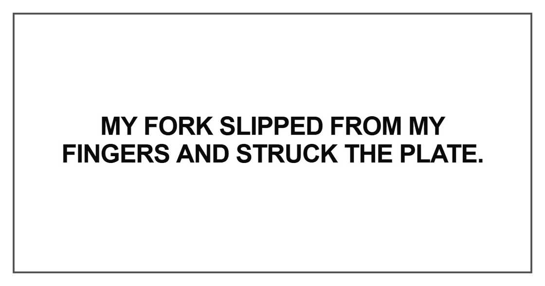 My fork slipped from my fingers My fork slipped from my fingers