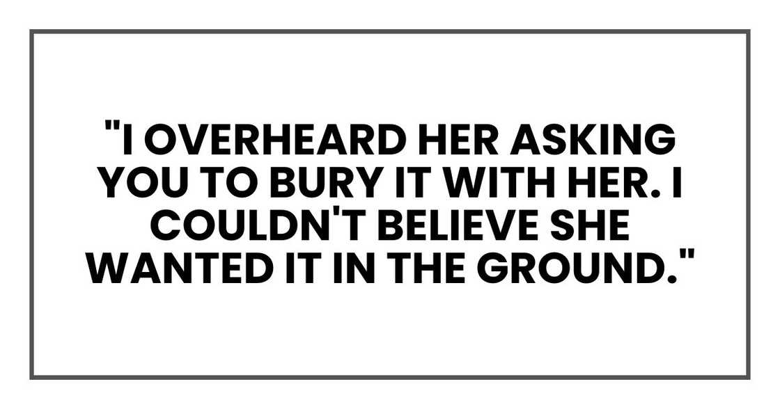 "I overheard her asking you to bury it with her. I couldn't believe she wanted it in the ground."