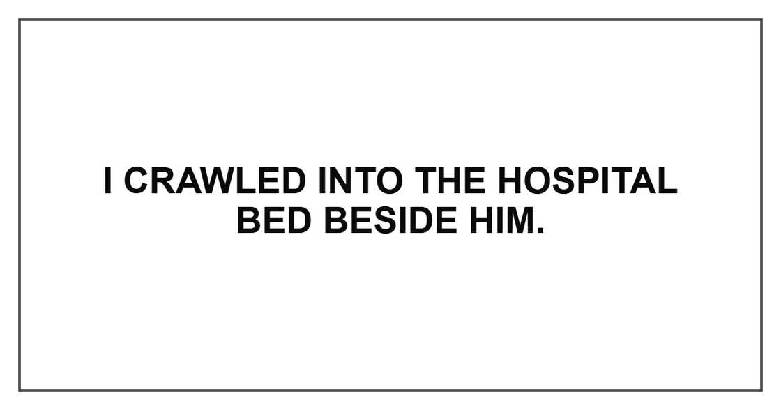 I crawled into the hospital bed beside him.