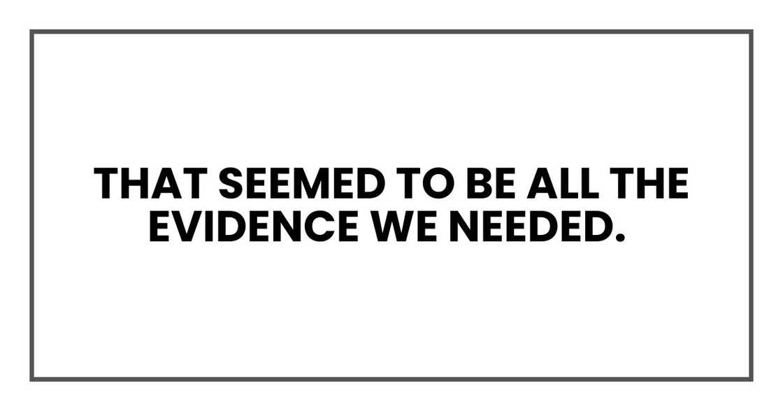 That seemed to be all the evidence we needed. That seemed to be all the evidence we needed.