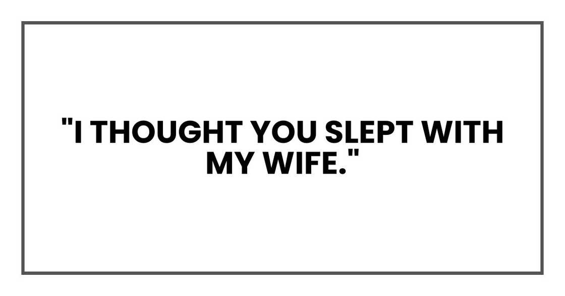 "I thought you slept with my wife." "I thought you slept with my wife."