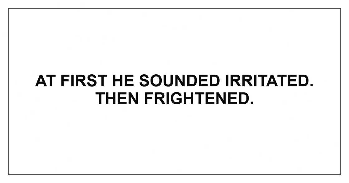 At first he sounded irritated. Then frightened.