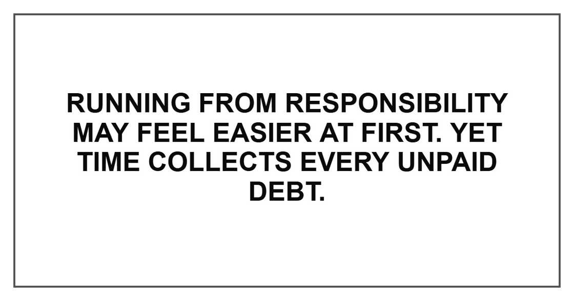 Running from responsibility may feel easier at first. Yet time collects every unpaid debt. Running from responsibility may feel easier at first. Yet time collects every unpaid debt.