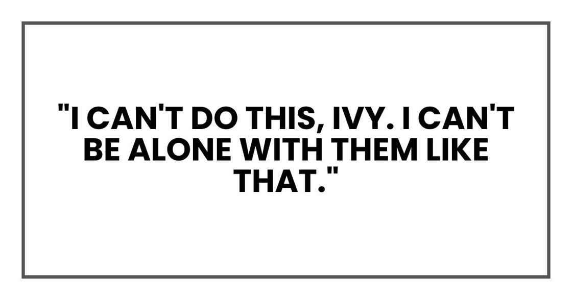 "I can't do this, Ivy. I can't be alone with them like that."