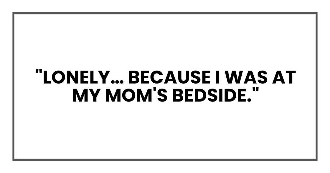 "Lonely… because I was at my mom's bedside." "Lonely… because I was at my mom's bedside."
