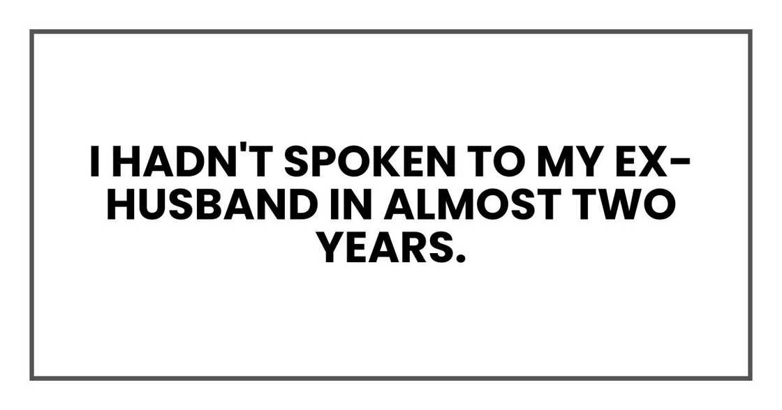 I hadn't spoken to my ex-husband, Elliot, in almost two years. I hadn't spoken to my ex-husband, Elliot, in almost two years.
