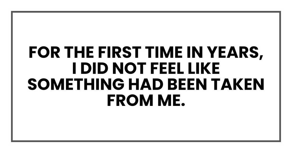 for the first time in years, I did not feel like something had been taken from me.