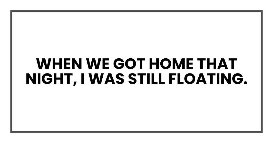 When we got home that night, I was still floating. When we got home that night, I was still floating.