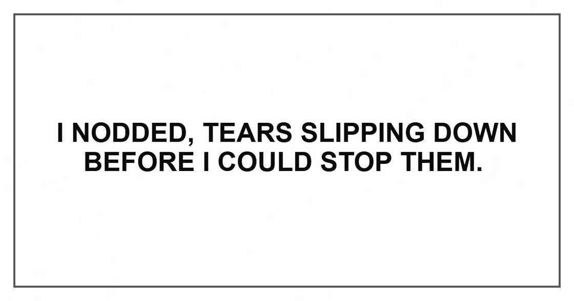 I nodded, tears slipping down before I could stop them.