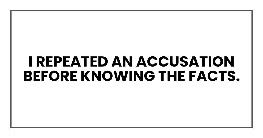 I repeated an accusation before knowing the facts.