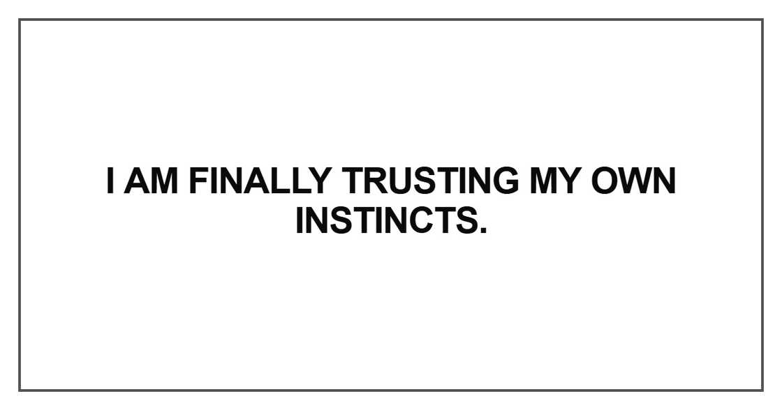 I am finally trusting my own instincts I am finally trusting my own instincts