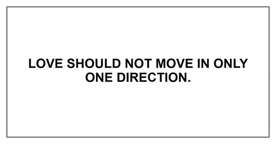 Love should not move in only one direction. Love should not move in only one direction.