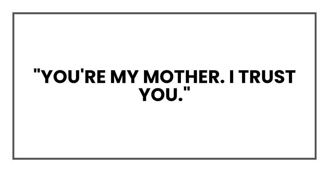 "You're my mother. I trust you."