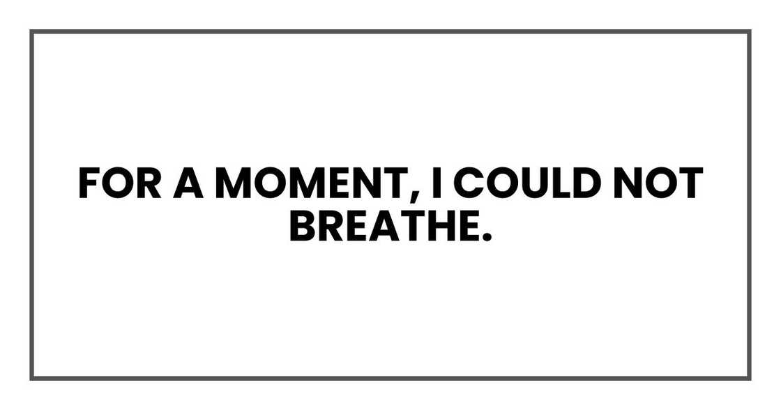 For a moment, I could not breathe. For a moment, I could not breathe.