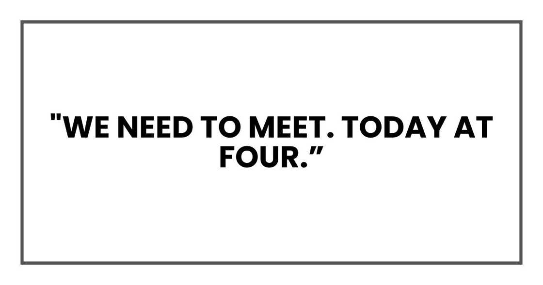 We need to meet. Today at four We need to meet. Today at four